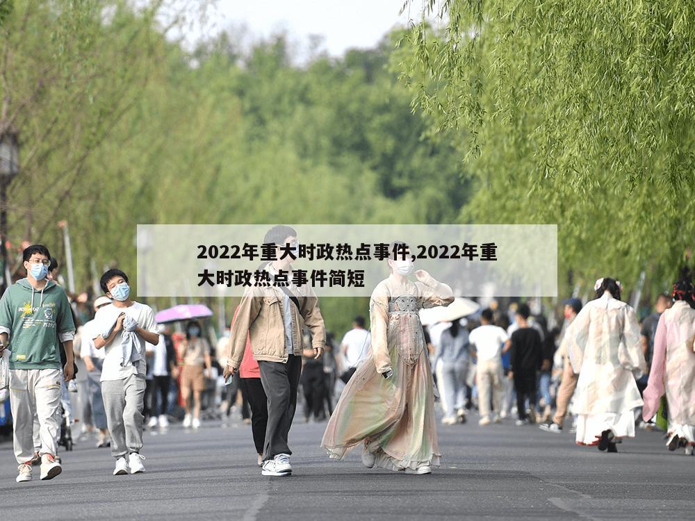 2022年重大时政热点事件,2022年重大时政热点事件简短