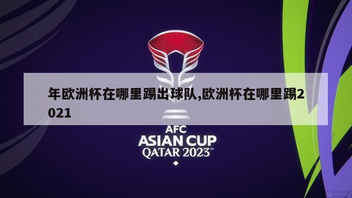 年欧洲杯在哪里踢出球队,欧洲杯在哪里踢2021