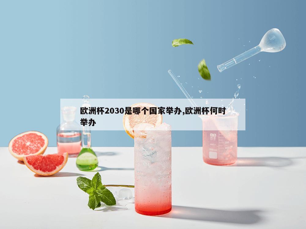 欧洲杯2030是哪个国家举办,欧洲杯何时举办