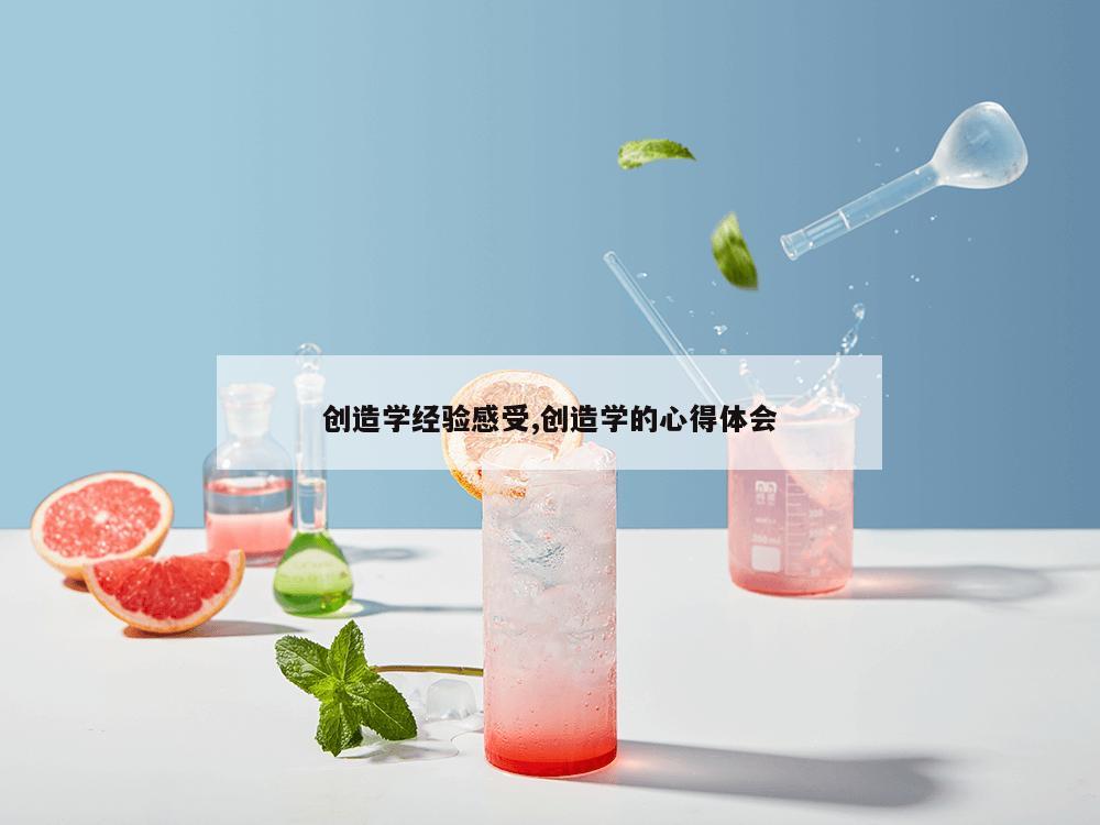 创造学经验感受,创造学的心得体会