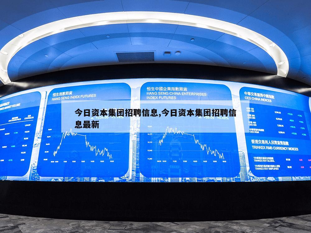 今日资本集团招聘信息,今日资本集团招聘信息最新