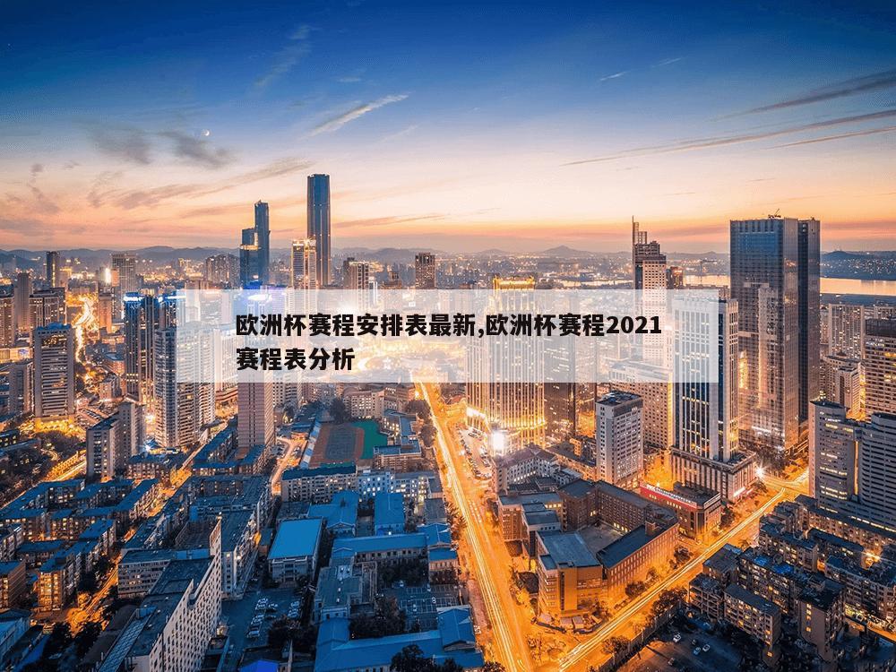 欧洲杯赛程安排表最新,欧洲杯赛程2021赛程表分析