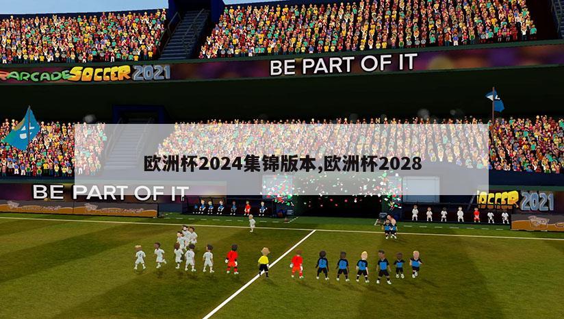 欧洲杯2024集锦版本,欧洲杯2028