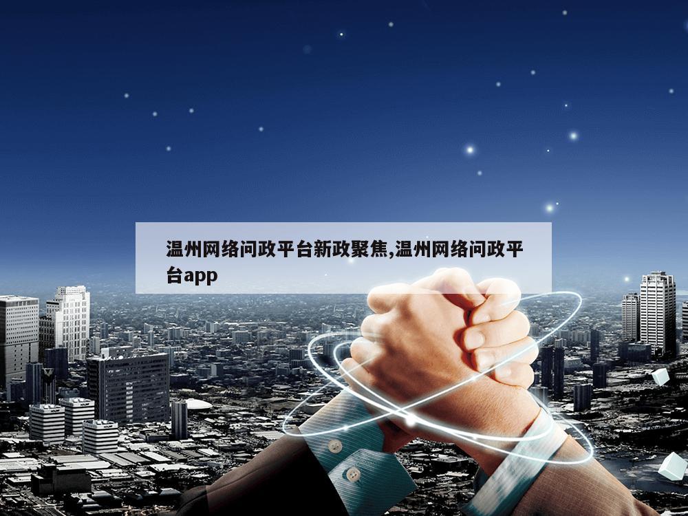 温州网络问政平台新政聚焦,温州网络问政平台app