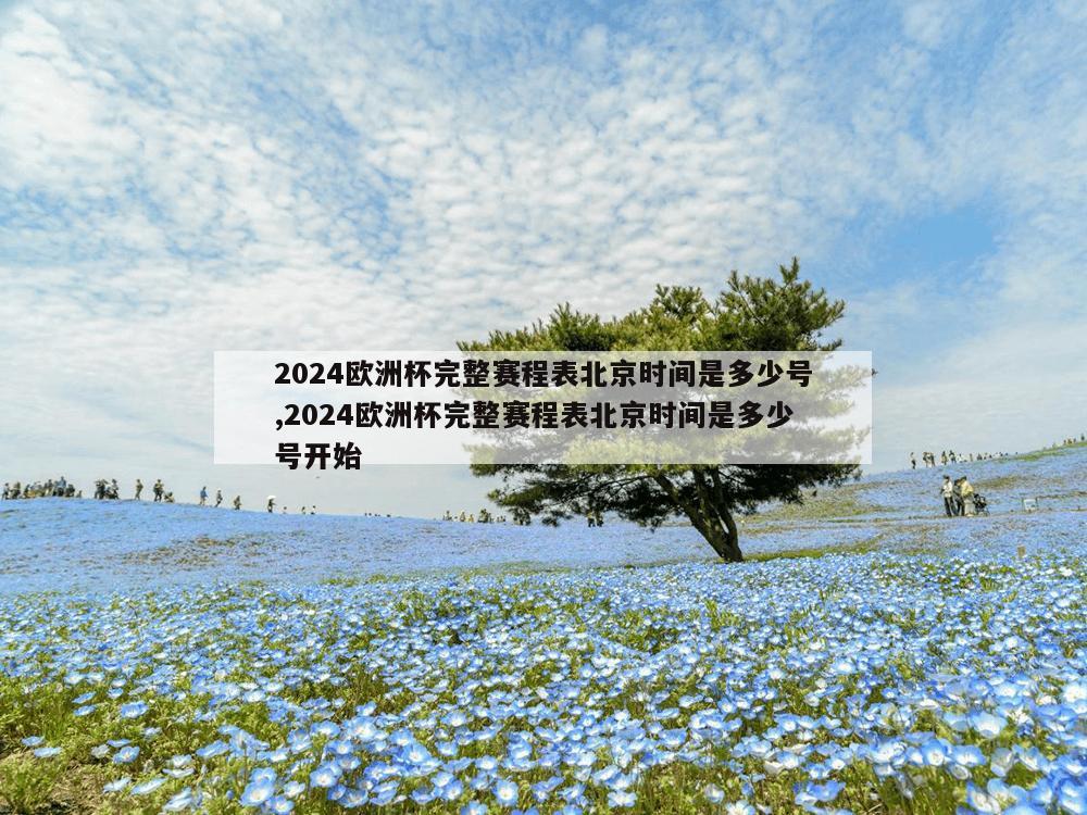 2024欧洲杯完整赛程表北京时间是多少号,2024欧洲杯完整赛程表北京时间是多少号开始