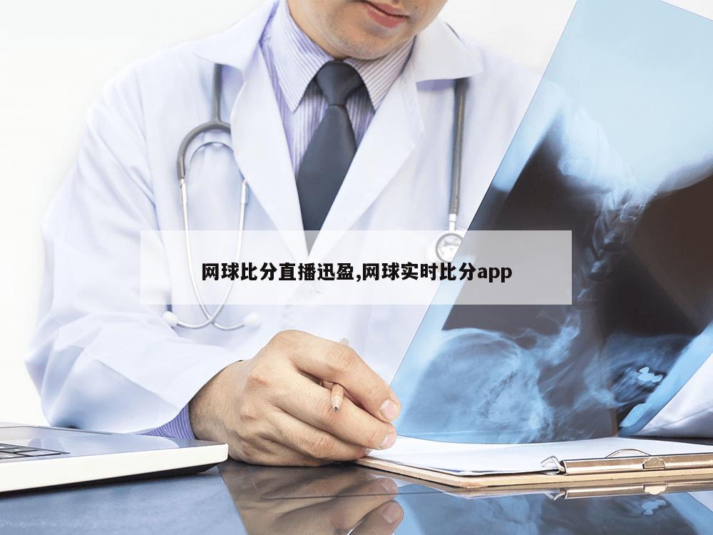 网球比分直播迅盈,网球实时比分app