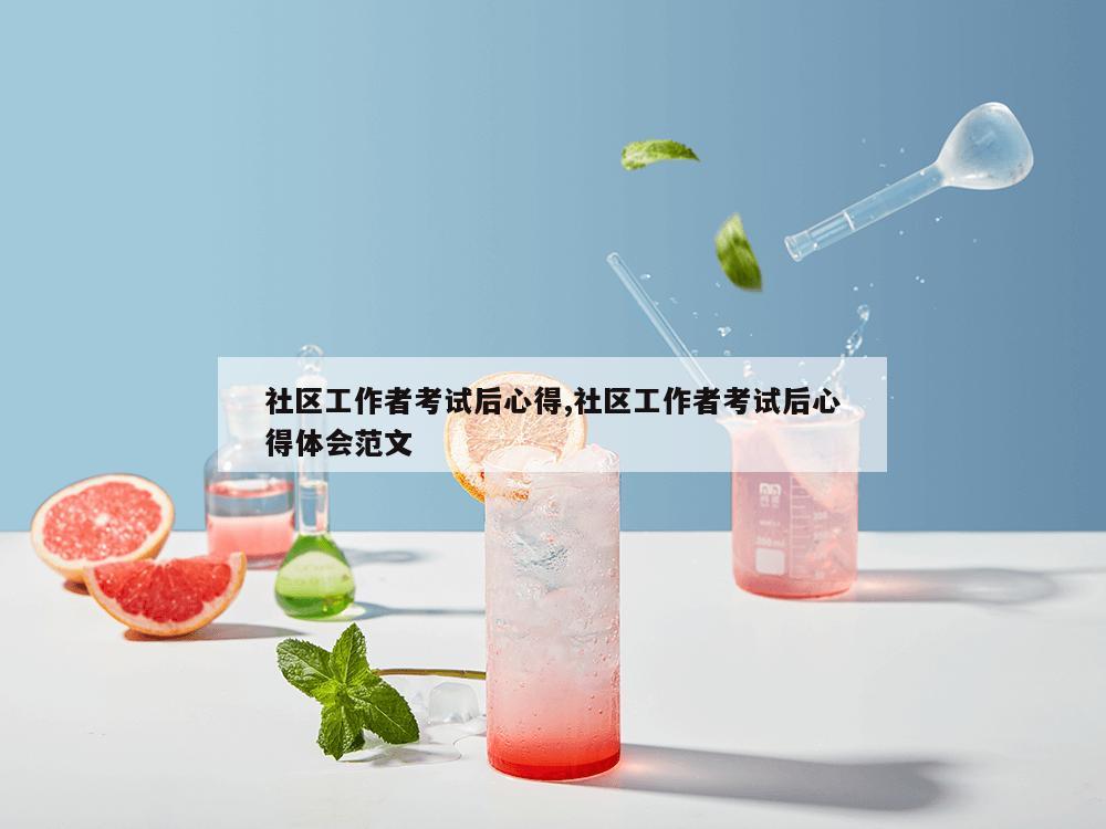 社区工作者考试后心得,社区工作者考试后心得体会范文