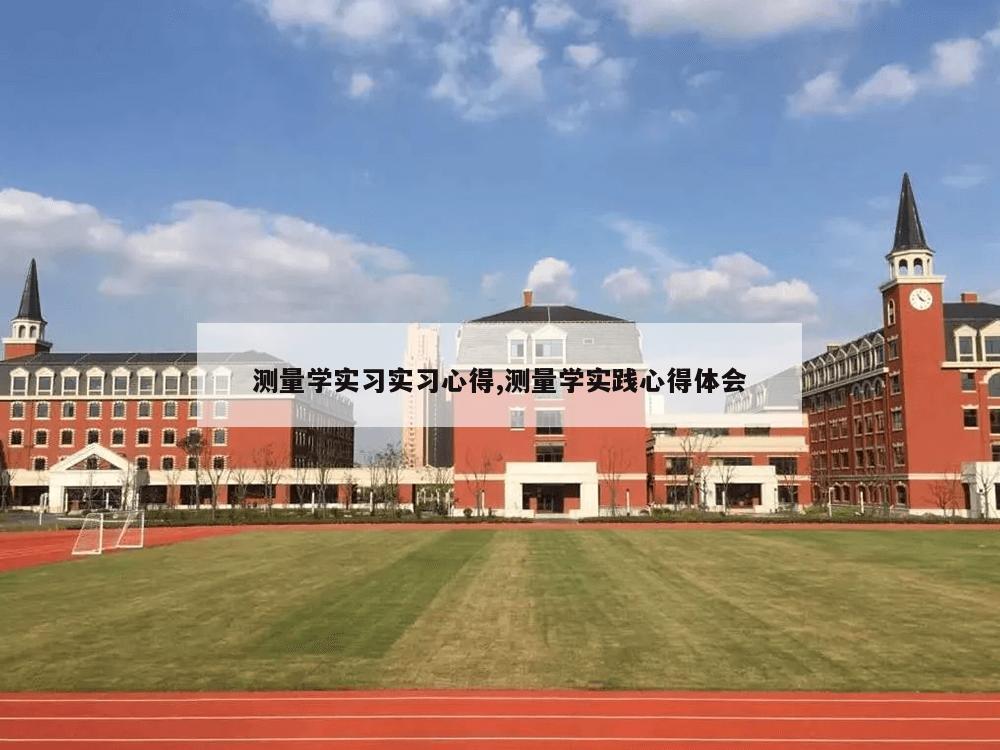 测量学实习实习心得,测量学实践心得体会