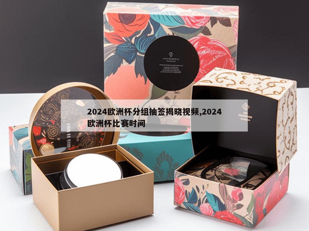 2024欧洲杯分组抽签揭晓视频,2024欧洲杯比赛时间