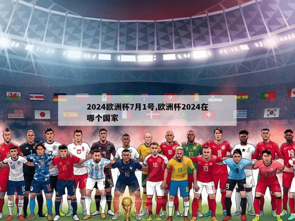 2024欧洲杯7月1号,欧洲杯2024在哪个国家