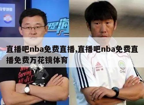 直播吧nba免费直播,直播吧nba免费直播免费万花镜体育