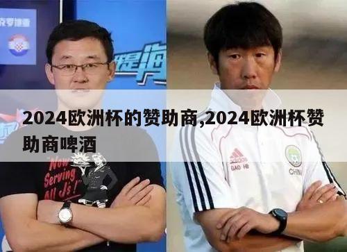 2024欧洲杯的赞助商,2024欧洲杯赞助商啤酒