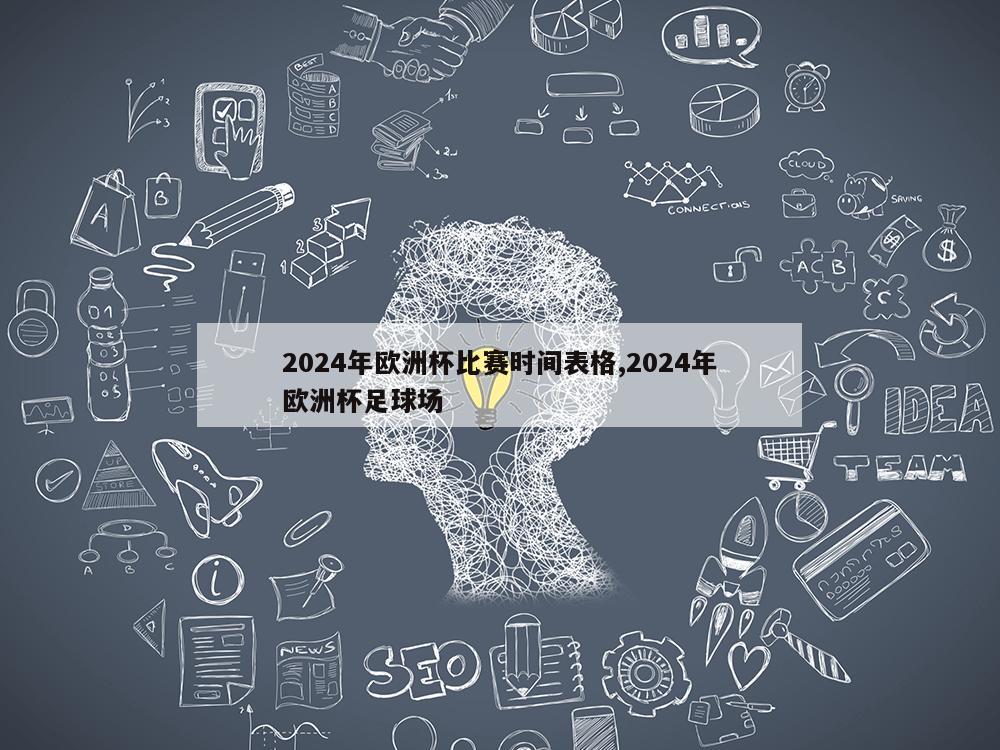 2024年欧洲杯比赛时间表格,2024年欧洲杯足球场