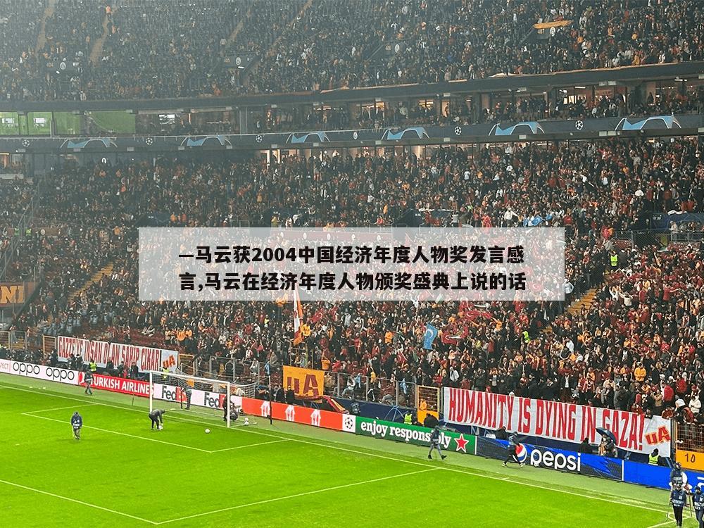 —马云获2004中国经济年度人物奖发言感言,马云在经济年度人物颁奖盛典上说的话