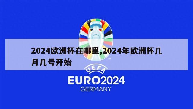 2024欧洲杯在哪里,2024年欧洲杯几月几号开始