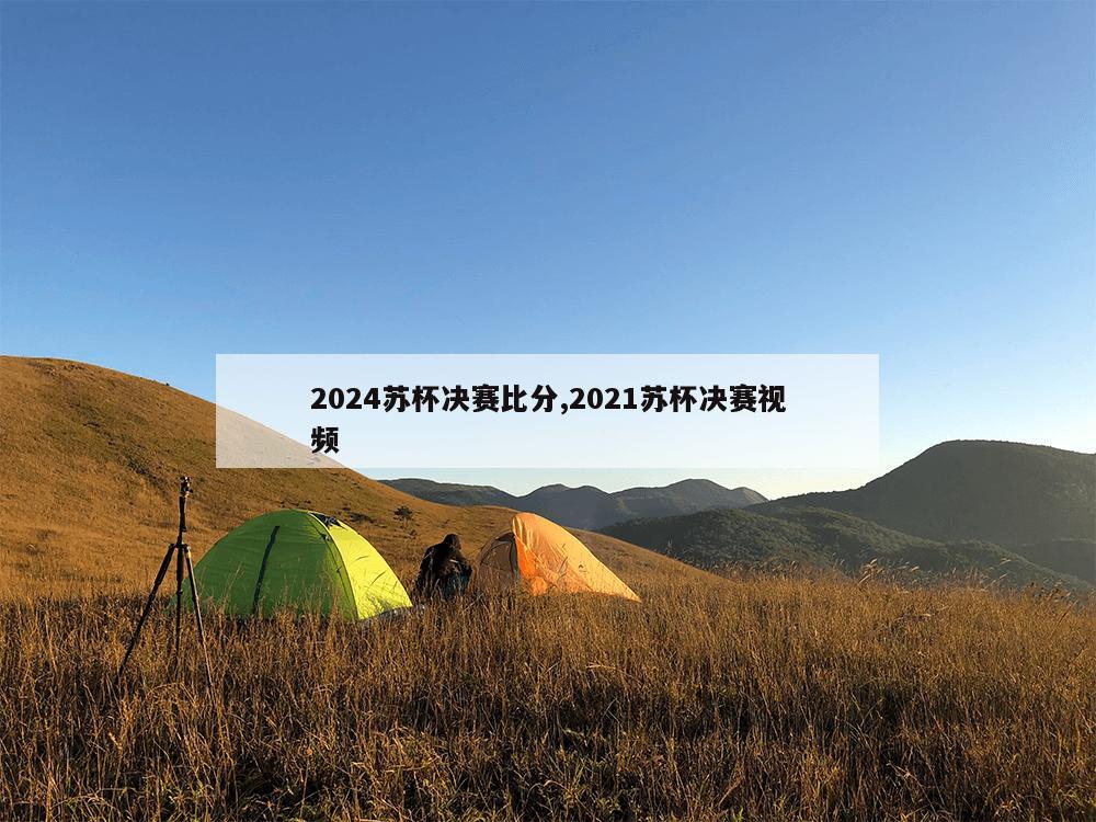 2024苏杯决赛比分,2021苏杯决赛视频