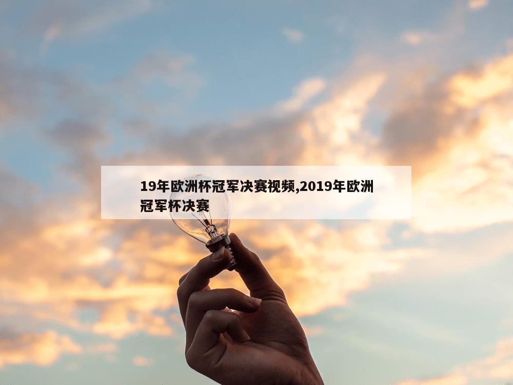 19年欧洲杯冠军决赛视频,2019年欧洲冠军杯决赛