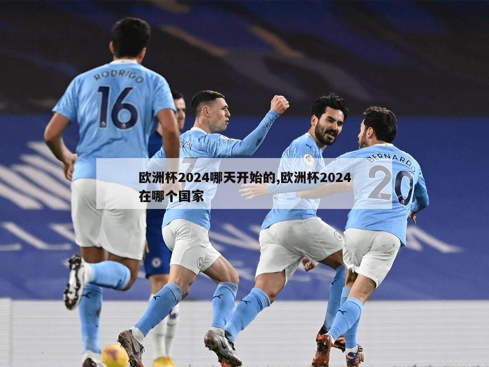 欧洲杯2024哪天开始的,欧洲杯2024在哪个国家