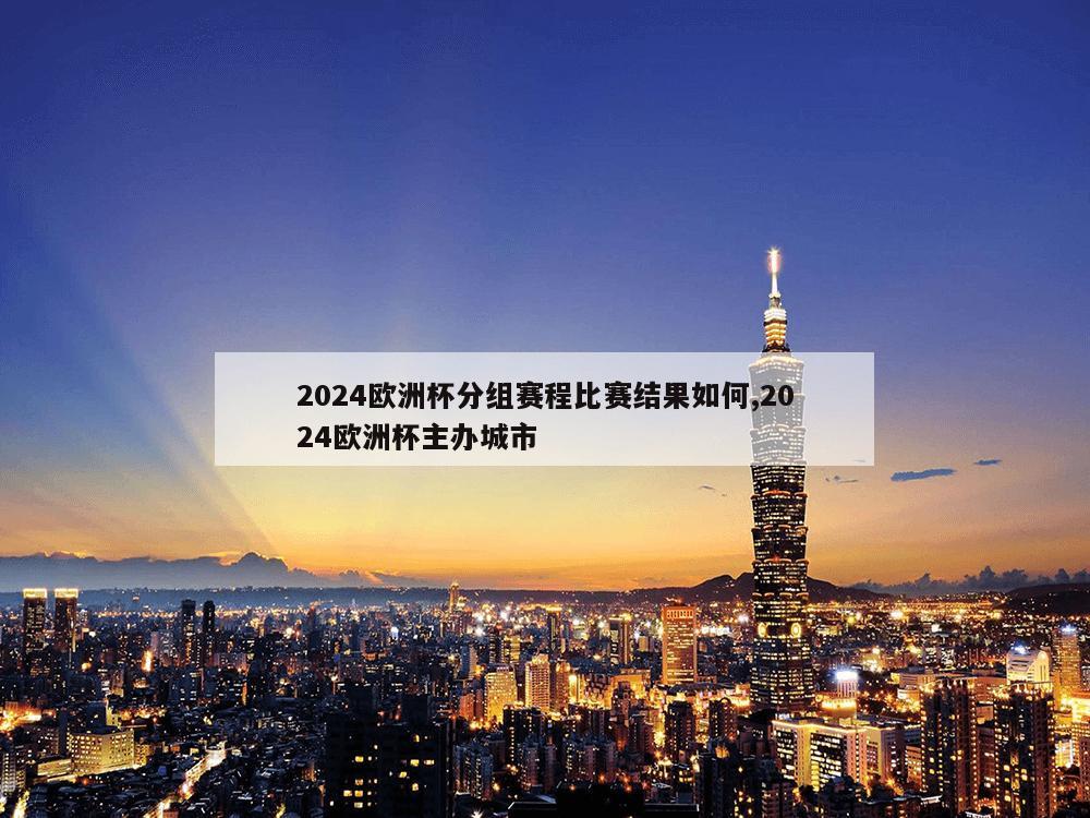 2024欧洲杯分组赛程比赛结果如何,2024欧洲杯主办城市