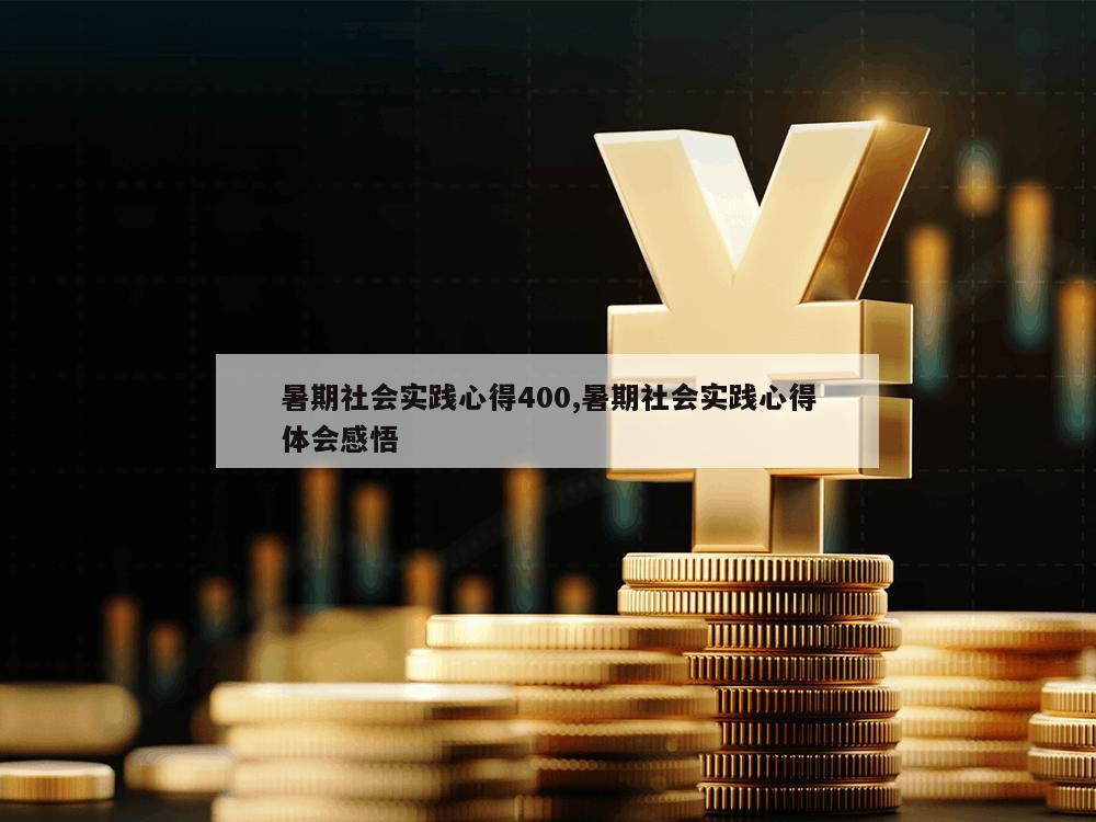 暑期社会实践心得400,暑期社会实践心得体会感悟