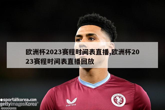 欧洲杯2023赛程时间表直播,欧洲杯2023赛程时间表直播回放