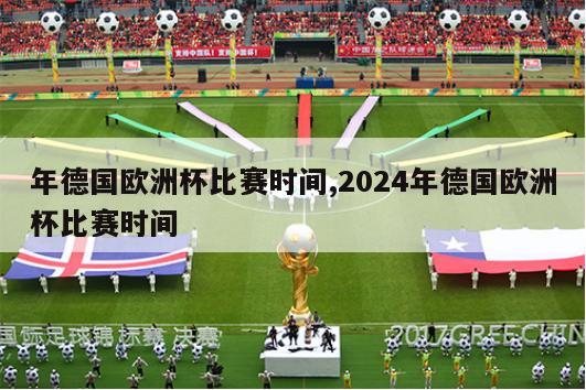 年德国欧洲杯比赛时间,2024年德国欧洲杯比赛时间