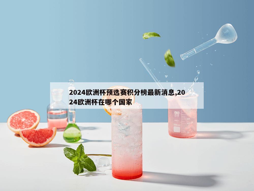 2024欧洲杯预选赛积分榜最新消息,2024欧洲杯在哪个国家