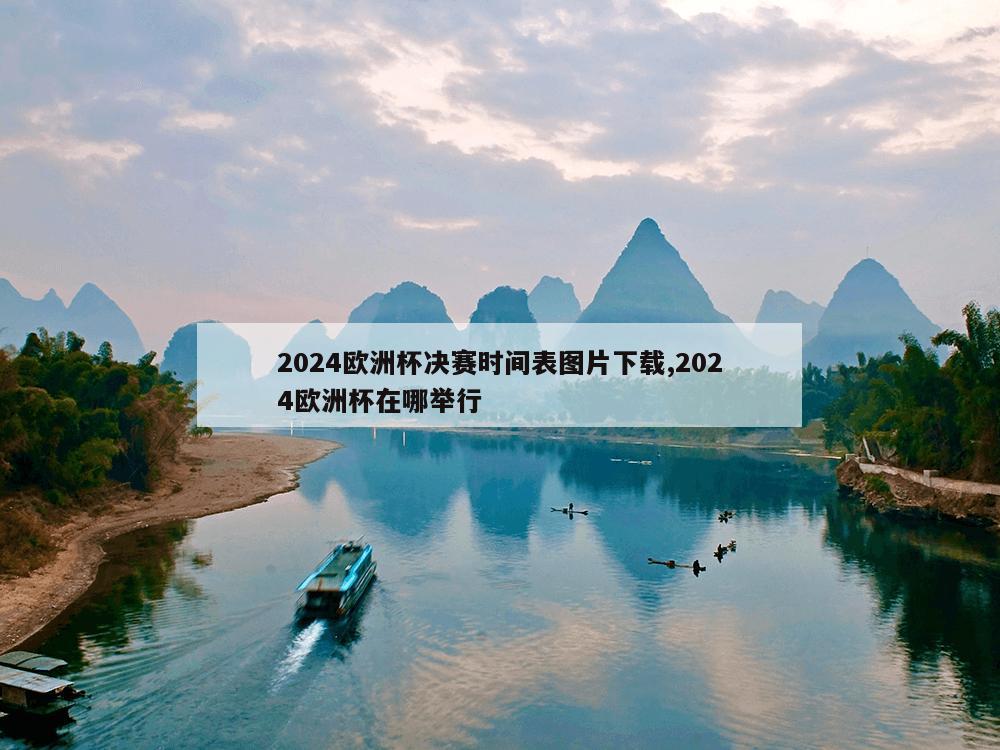 2024欧洲杯决赛时间表图片下载,2024欧洲杯在哪举行