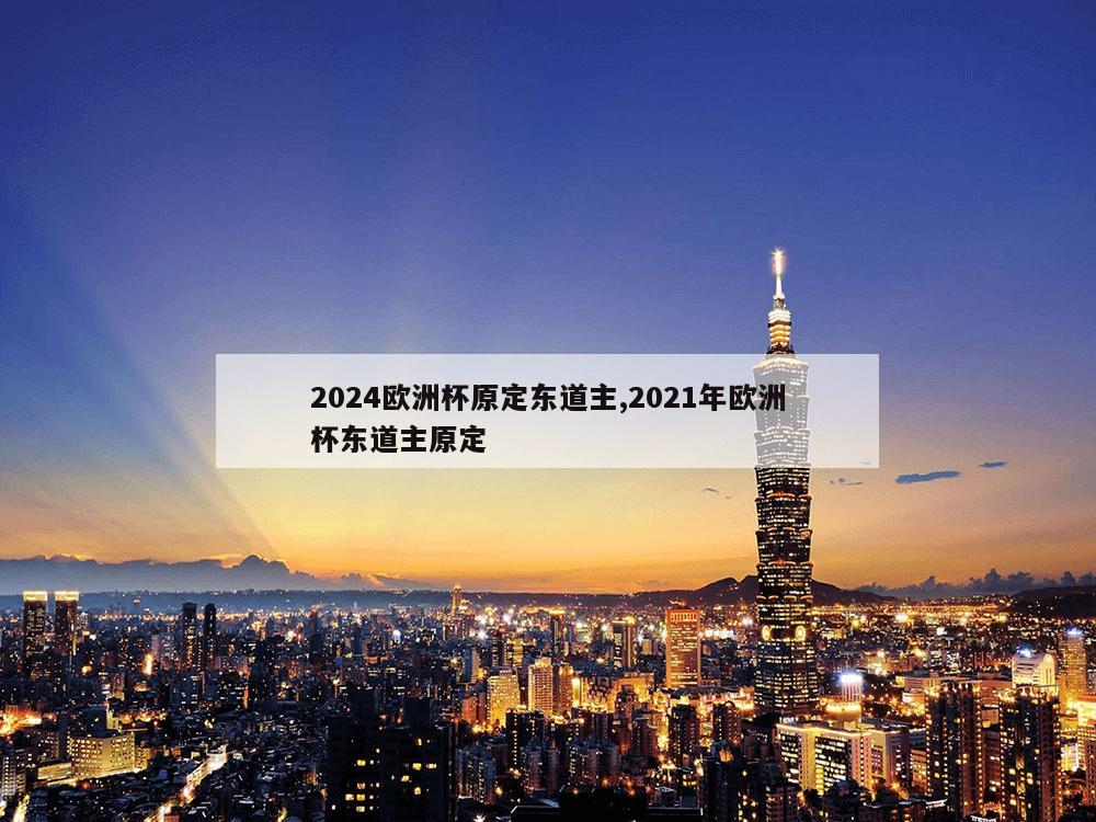 2024欧洲杯原定东道主,2021年欧洲杯东道主原定