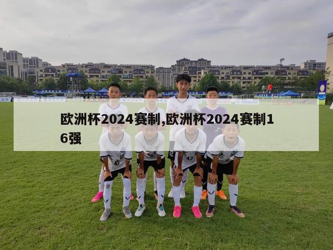 欧洲杯2024赛制,欧洲杯2024赛制16强