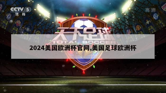 2024美国欧洲杯官网,美国足球欧洲杯