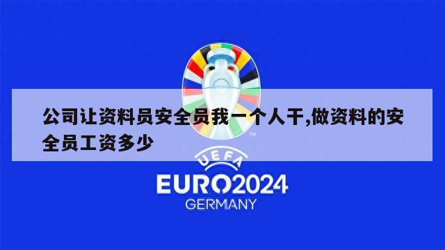 公司让资料员安全员我一个人干,做资料的安全员工资多少