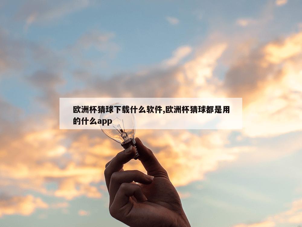 欧洲杯猜球下载什么软件,欧洲杯猜球都是用的什么app