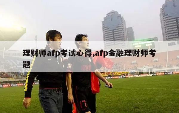 理财师afp考试心得,afp金融理财师考题