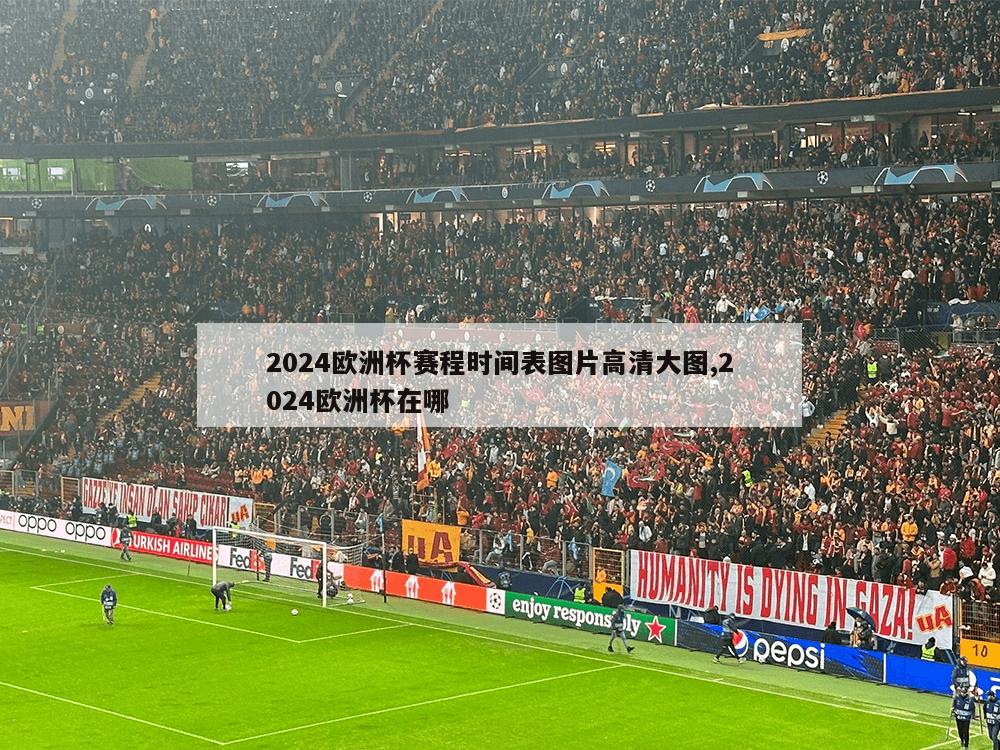 2024欧洲杯赛程时间表图片高清大图,2024欧洲杯在哪