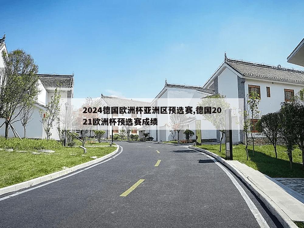 2024德国欧洲杯亚洲区预选赛,德国2021欧洲杯预选赛成绩