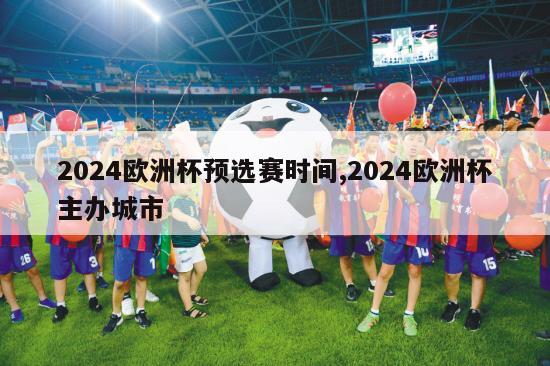 2024欧洲杯预选赛时间,2024欧洲杯主办城市