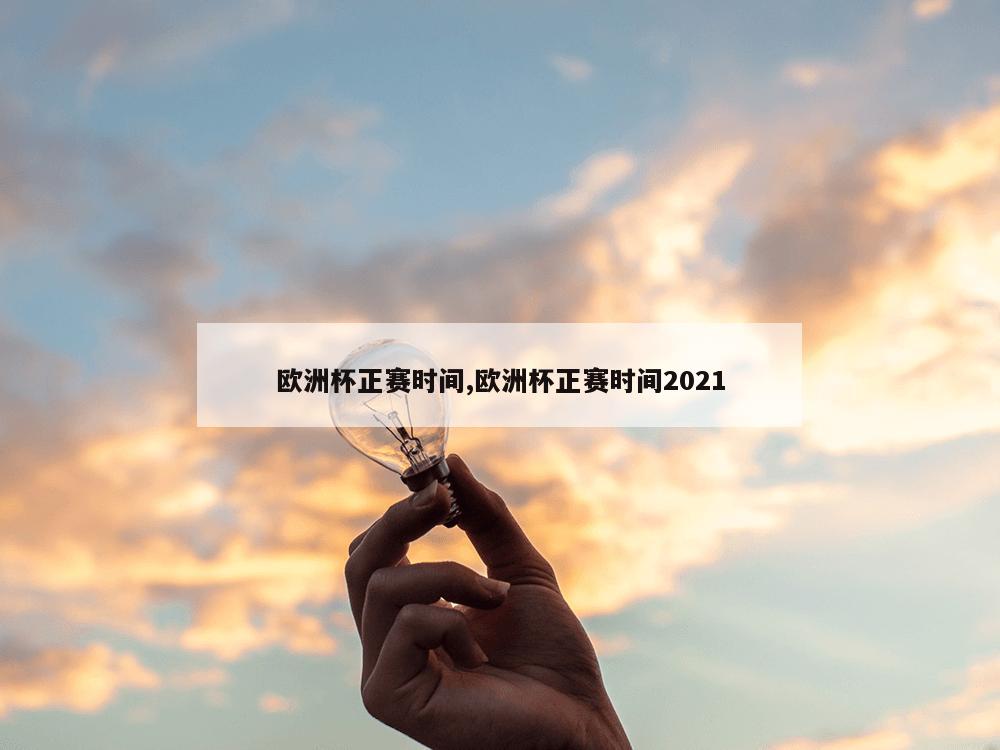 欧洲杯正赛时间,欧洲杯正赛时间2021