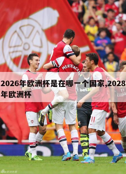 2026年欧洲杯是在哪一个国家,2028年欧洲杯