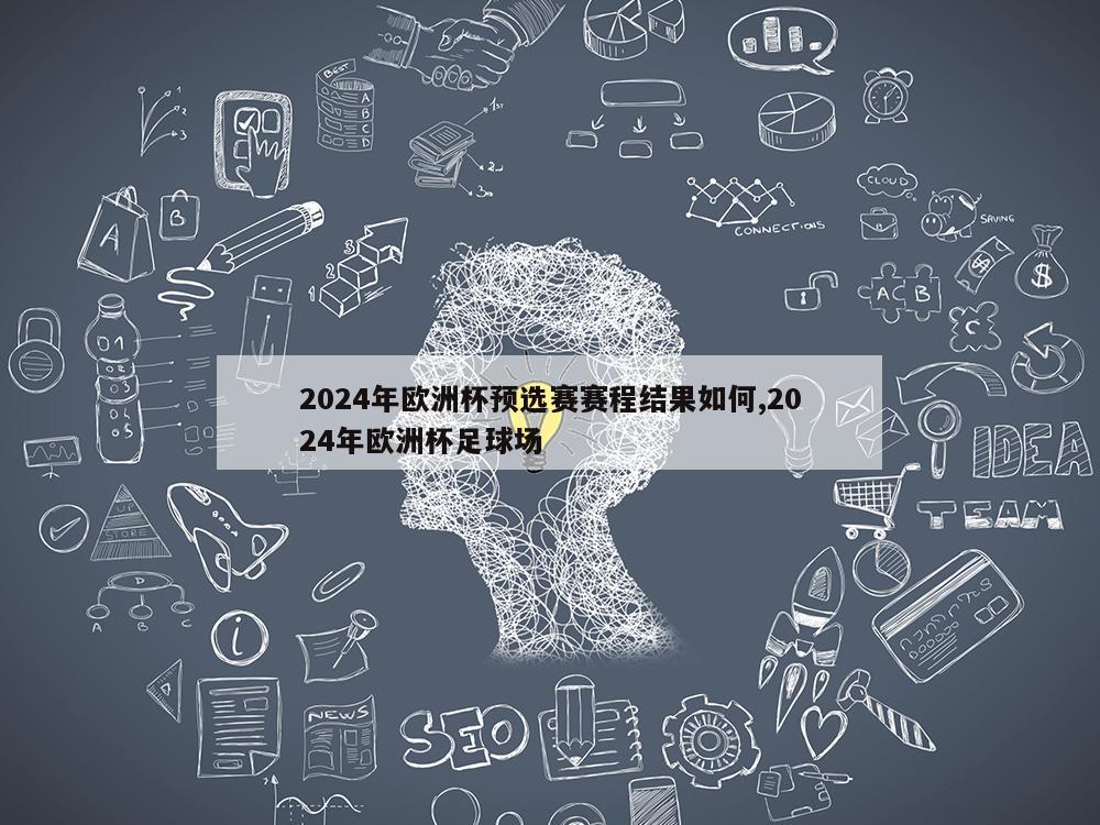 2024年欧洲杯预选赛赛程结果如何,2024年欧洲杯足球场