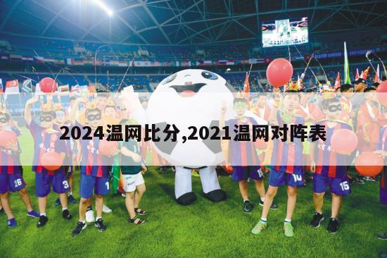 2024温网比分,2021温网对阵表