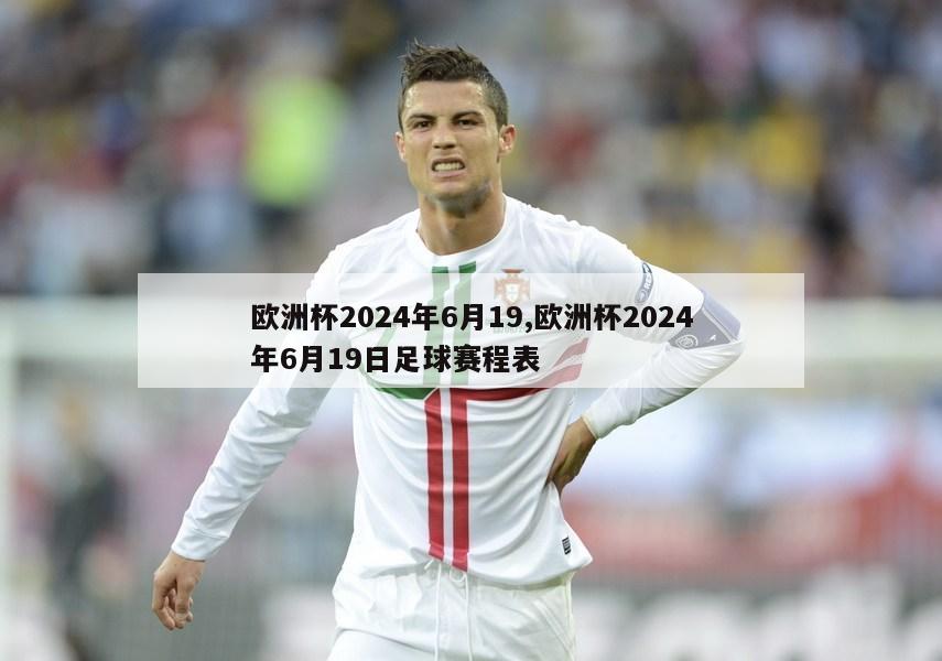 欧洲杯2024年6月19,欧洲杯2024年6月19日足球赛程表