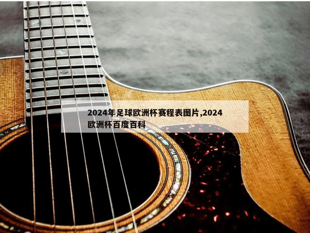 2024年足球欧洲杯赛程表图片,2024欧洲杯百度百科